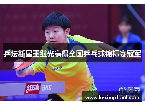 乒坛新星王继光赢得全国乒乓球锦标赛冠军