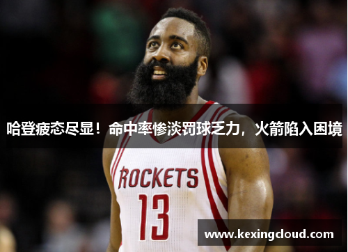哈登疲态尽显！命中率惨淡罚球乏力，火箭陷入困境